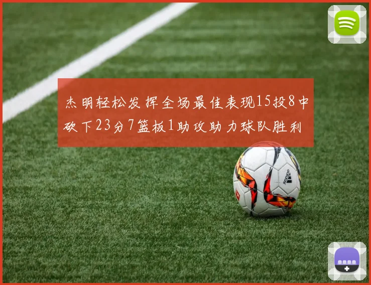 杰明轻松发挥全场最佳表现15投8中砍下23分7篮板1助攻助力球队胜利