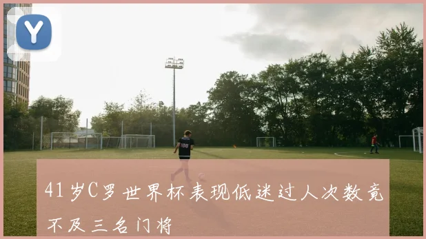 41岁C罗世界杯表现低迷过人次数竟不及三名门将