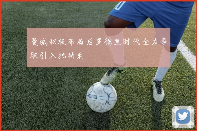 曼城积极布局后罗德里时代全力争取引入托纳利