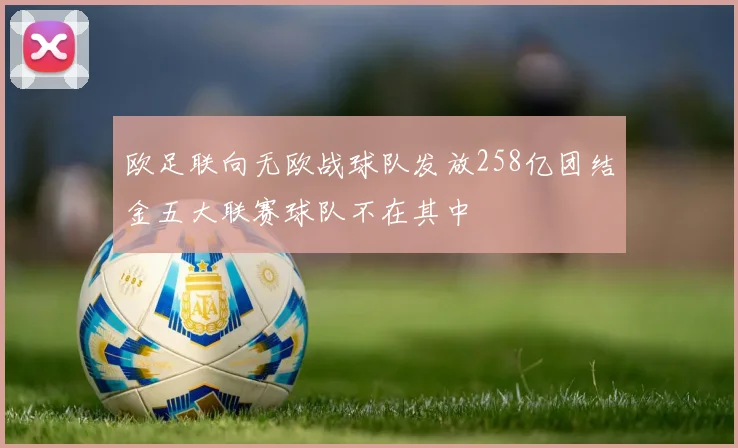 欧足联向无欧战球队发放258亿团结金五大联赛球队不在其中