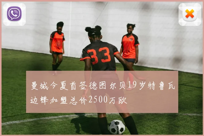 曼城今夏首签德图尔贝19岁特鲁瓦边锋加盟总价2500万欧
